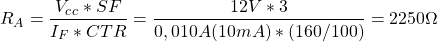 \[ R_A = \frac{V_c_c * SF}{I_F * CTR} = \frac{12V * 3}{0,010 A (10mA) * (160/100) } = 2250\Omega \]