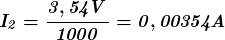 \[ \boldsymbol{\it  I_2 = \frac{3,54 V} {1000} = 0,00354 A } \]