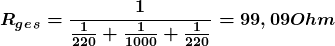 \[ \boldsymbol{ R_g_e_s = \frac{1} {\frac{1} {220} + \frac{1} {1000} + \frac{1} {220}} =  99,09 Ohm } \]