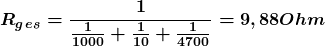 \[ \boldsymbol{ R_g_e_s = \frac{1} {\frac{1} {1000} + \frac{1} {10} + \frac{1} {4700}} =  9,88 Ohm } \]